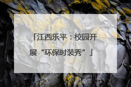 江西乐平：校园开展“环保时装秀”